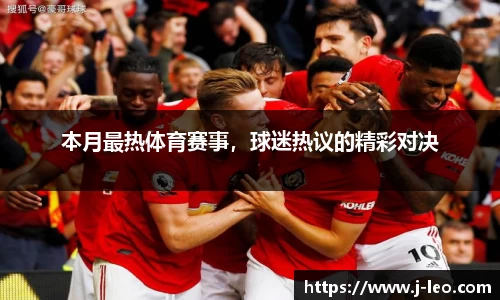 本月最热体育赛事，球迷热议的精彩对决
