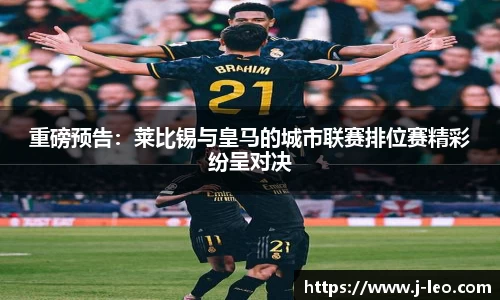 重磅预告：莱比锡与皇马的城市联赛排位赛精彩纷呈对决