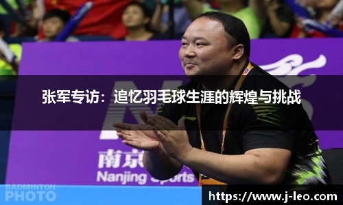 张军专访：追忆羽毛球生涯的辉煌与挑战